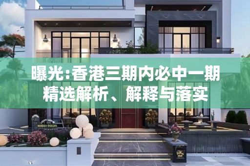 曝光:香港三期内必中一期精选解析、解释与落实