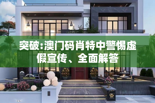 突破:澳门码肖特中警惕虚假宣传、全面解答