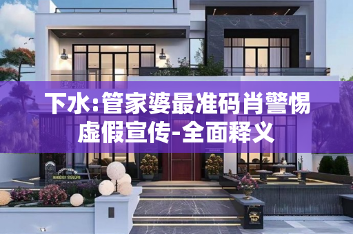 下水:管家婆最准码肖警惕虚假宣传-全面释义