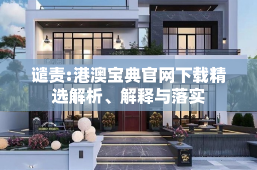 谴责:港澳宝典官网下载精选解析、解释与落实