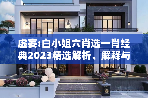 虚妄:白小姐六肖选一肖经典2023精选解析、解释与落实