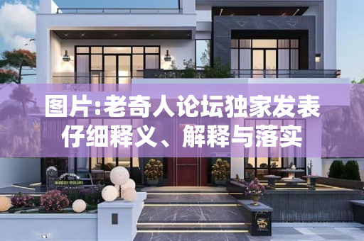 图片:老奇人论坛独家发表仔细释义、解释与落实