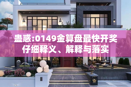 蛊惑:0149金算盘最快开奖仔细释义、解释与落实