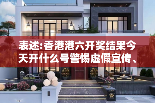 表述:香港港六开奖结果今天开什么号警惕虚假宣传、全面解答