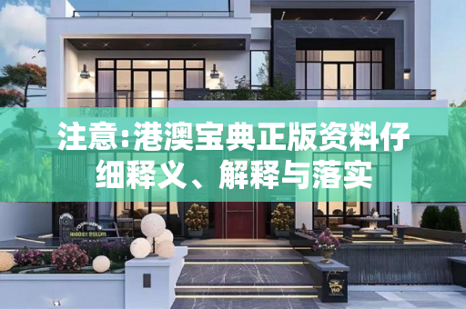 注意:港澳宝典正版资料仔细释义、解释与落实