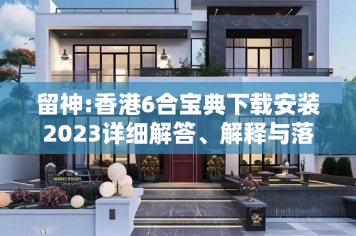留神:香港6合宝典下载安装2023详细解答、解释与落实