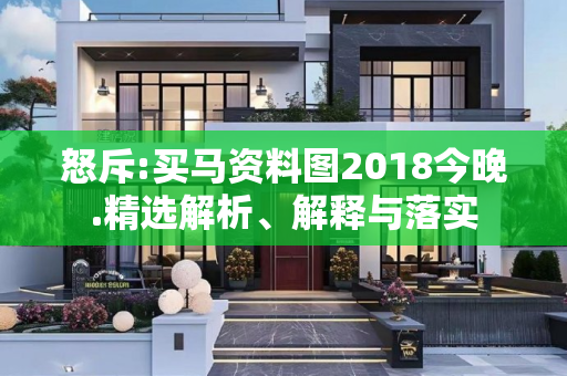怒斥:买马资料图2018今晚.精选解析、解释与落实