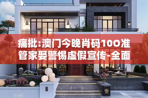 痛批:澳门今晚肖码10O准管家娶警惕虚假宣传-全面释义