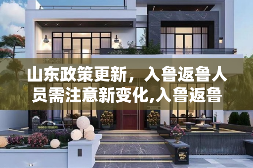山东政策更新，入鲁返鲁人员需注意新变化,入鲁返鲁政策有变