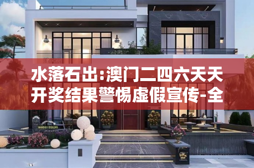 水落石出:澳门二四六天天开奖结果警惕虚假宣传-全面释义