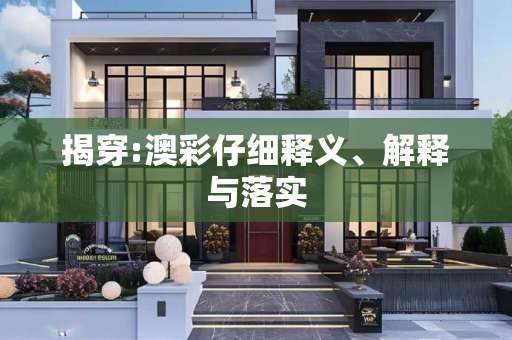 揭穿:澳彩仔细释义、解释与落实