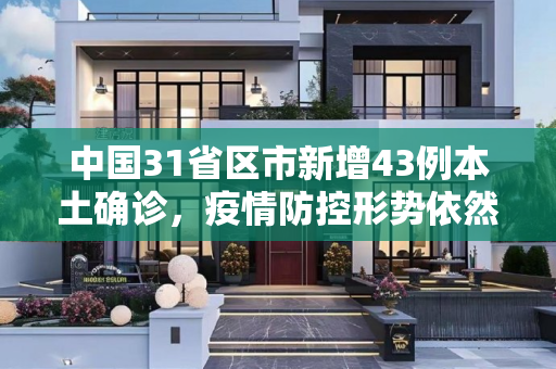 中国31省区市新增43例本土确诊，疫情防控形势依然严峻,31省区市新增43例本土确诊