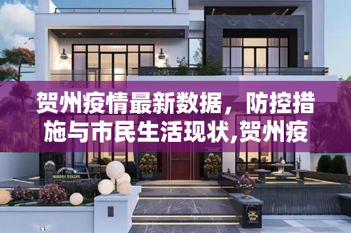 贺州疫情最新数据，防控措施与市民生活现状,贺州疫情最新数据
