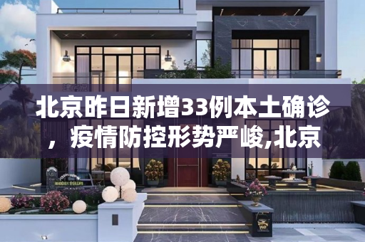 北京昨日新增33例本土确诊，疫情防控形势严峻,北京昨日新增33例本土确诊