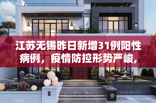 江苏无锡昨日新增31例阳性病例，疫情防控形势严峻,江苏无锡昨日发现31阳性