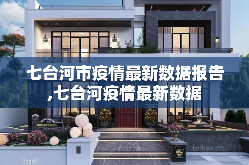 七台河市疫情最新数据报告,七台河疫情最新数据