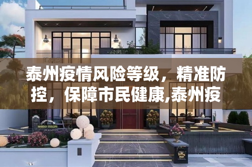 泰州疫情风险等级，精准防控，保障市民健康,泰州疫情风险等级