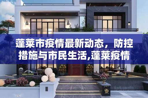 蓬莱市疫情最新动态，防控措施与市民生活,蓬莱疫情播报最新