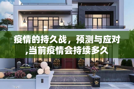疫情的持久战，预测与应对,当前疫情会持续多久