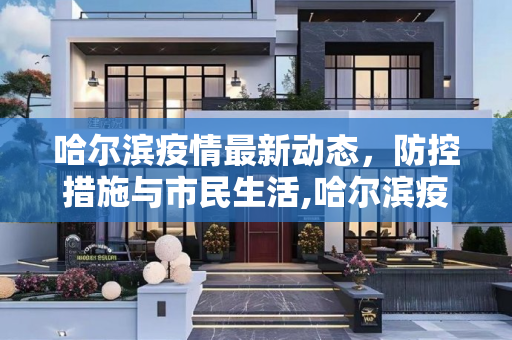 哈尔滨疫情最新动态，防控措施与市民生活,哈尔滨疫情最新公布