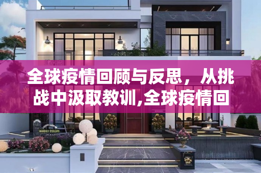 全球疫情回顾与反思，从挑战中汲取教训,全球疫情回顾与反思