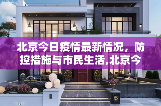北京今日疫情最新情况，防控措施与市民生活,北京今日疫情最新情况