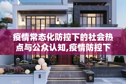 疫情常态化防控下的社会热点与公众认知,疫情防控下的社会热点与公众认知