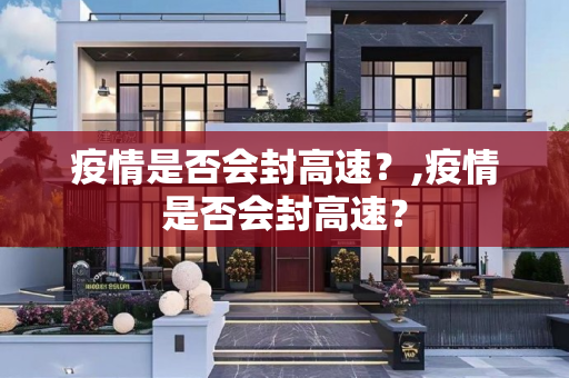 疫情是否会封高速？,疫情是否会封高速？
