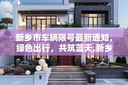 新乡市车辆限号最新通知，绿色出行，共筑蓝天,新乡市车辆限号最新通知
