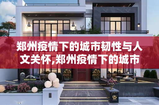 郑州疫情下的城市韧性与人文关怀,郑州疫情下的城市韧性与人文关怀