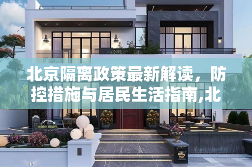 北京隔离政策最新解读，防控措施与居民生活指南,北京隔离政策最新