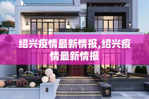 绍兴疫情最新情报,绍兴疫情最新情报