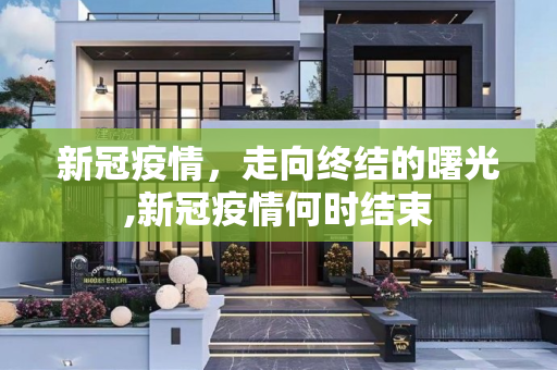 新冠疫情，走向终结的曙光,新冠疫情何时结束