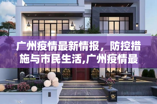 广州疫情最新情报，防控措施与市民生活,广州疫情最新情报