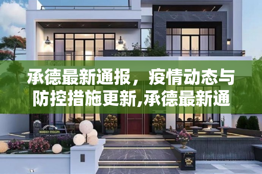 承德最新通报，疫情动态与防控措施更新,承德最新通报