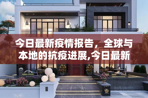 今日最新疫情报告，全球与本地的抗疫进展,今日最新的疫情报告
