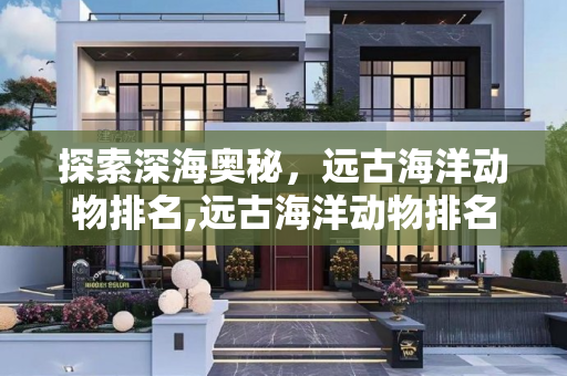 探索深海奥秘，远古海洋动物排名,远古海洋动物排名
