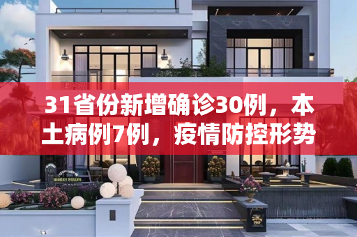 31省份新增确诊30例，本土病例7例，疫情防控形势依然严峻,31省份新增确诊30例本土7例
