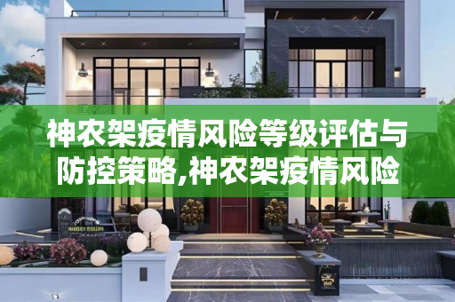 神农架疫情风险等级评估与防控策略,神农架疫情风险等级
