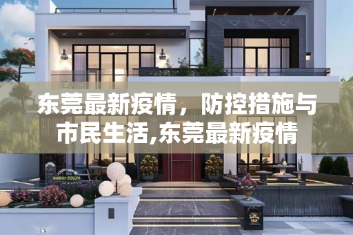 东莞最新疫情，防控措施与市民生活,东莞最新疫情