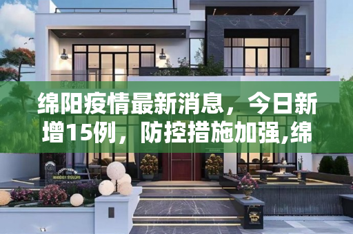 绵阳疫情最新消息，今日新增15例，防控措施加强,绵阳疫情最新消息今天新增了15例