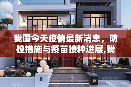 我国今天疫情最新消息，防控措施与疫苗接种进展,我国今天疫情最新消息