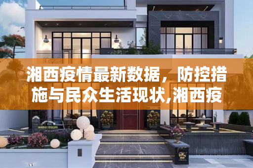湘西疫情最新数据，防控措施与民众生活现状,湘西疫情最新数据