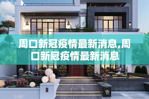 周口新冠疫情最新消息,周口新冠疫情最新消息