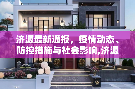 济源最新通报，疫情动态、防控措施与社会影响,济源最新通报