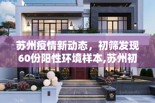 苏州疫情新动态，初筛发现60份阳性环境样本,苏州初筛发现60份阳性环境样本