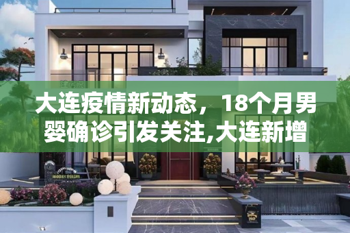 大连疫情新动态，18个月男婴确诊引发关注,大连新增确诊中有一18个月男婴