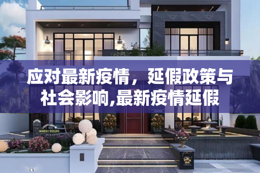应对最新疫情，延假政策与社会影响,最新疫情延假