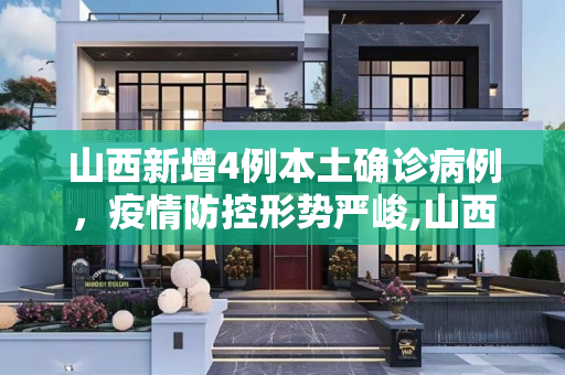 山西新增4例本土确诊病例，疫情防控形势严峻,山西新增4例本土确诊病例