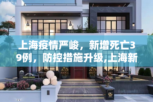 上海疫情严峻，新增死亡39例，防控措施升级,上海新增死亡39例